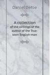 A Collection of the Writings of the Author of the True-Born English-Man