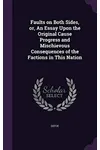 Faults on Both Sides, Or, an Essay Upon the Original Cause Progress and Mischievous Consequences of the Factions in This Nation
