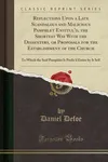 Reflections Upon a Late Scandalous and Malicious Pamphlet Entitul'd, the Shortest Way with the Dissenters, or Proposals for the Establishment of the Church