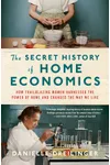 The Secret History of Home Economics: How Trailblazing Women Harnessed the Power of Home and Changed the Way We Live