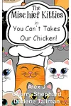 The Mischief Kitties in You Can't Takes Our Chicken