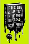 If This Book Exists, You're in the Wrong Universe (As: Jason Pargin)