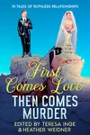 First Comes Love, Then Comes Murder: 19 Tales of Ruthless Relationships