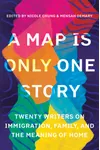 A Map Is Only One Story: Twenty Writers on Immigration, Family, and the Meaning of Home