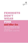 Feminists Don't Wear Pink: Amazing women on what the F-word means to them