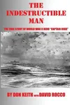 The Indestructible Man: The True Story of World War II Hero "Captain Dixie"