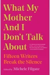 What My Mother and I Don't Talk About: Fifteen Writers Break the Silence