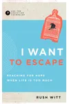 I Want to Escape: Reaching for Hope When Life Is Too Much