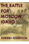 The Battle for Moscow, Idaho & Other Stories