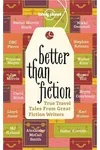 Better Than Fiction: True Travel Tales From Great Fiction Writers