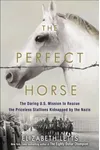 The Perfect Horse: the Daring U.S. Mission to Rescue the Priceless Stallions Kidnapped by the Nazis