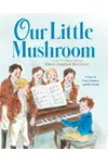 Our Little Mushroom: A Story of Franz Schubert and His Friends