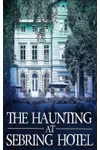 The Haunting at Sebring Hotel