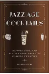 Jazz Age Cocktails: History, Lore, and Recipes from America's Roaring Twenties