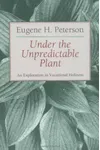 Under the Unpredictable Plant an Exploration in Vocational Holiness