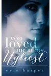 You Loved Me At My Ugliest