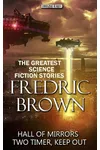Fredric Brown. The Greatest Science Fiction Stories: Hall of Mirrors, Two Timer, Keep Out