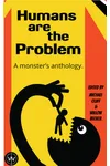Humans Are The Problem: A Monster's Anthology