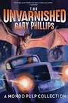 The Unvarnished Gary Phillips: A Mondo Pulp Collection