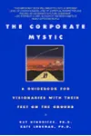 The Corporate Mystic: A Guidebook for Visionaries with Their Feet on the Ground