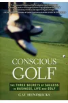Conscious Golf: The Three Secrets of Success in Business, Life and Golf