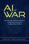 AI at War: How Big Data, Artificial Intelligence, and Machine Learning Are Changing Naval Warfare