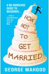 How Not to Get Married: A no-nonsense guide to weddings... from a photographer who has seen it ALL