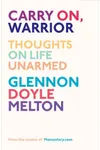 Carry On, Warrior: Thoughts on Life Unarmed (As: Glennon Doyle)
