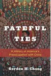 Fateful Ties: A History of America's Preoccupation with China