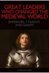 Great Leaders who Changed the Medieval World - Emperors, Tyrants and Saints