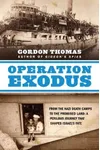 Operation Exodus: From the Nazi Death Camps to the Promised Land: A Perilous Journey That Shaped Israel's Fate