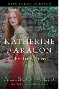 Katherine of Aragon, The True Queen