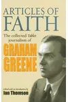 Articles of Faith: The Collected Tablet Journalism of Graham Greene