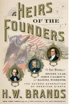 Heirs of the Founders: The Epic Rivalry of Henry Clay, John Calhoun and Daniel Webster, the Second Generation of American Giants
