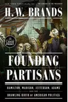Founding Partisans: Hamilton, Madison, Jefferson, Adams and the Brawling Birth of American Politics