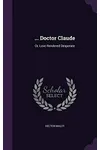 Doctor Claude: Or, Love Rendered Desperate