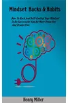 Mindset Hacks & Habits: How to hack and self-control your mindset to be successful and be more proactive and productive.