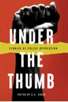 Under the Thumb: Stories of Police Oppression
