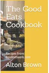The Good Eats Cookbook: Recipes From: Foodnetwork.com