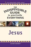 The Indispensable Guide to Practially Everything: Jesus