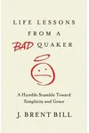 Life Lessons from a Bad Quaker: A Humble Stumble Toward Simplicity and Grace