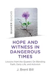 Hope and Witness in Dangerous Times: Lessons from the Quakers on Blending Faith, Daily Life, and Activism
