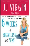 Six Weeks to Sleeveless and Sexy: The 5-Step Plan to Sleek, Strong, and Sculpted Arms