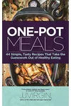 One-Pot Meals: 44 Simple, Tasty Recipes That Take the Guesswork Out of Healthy Eating