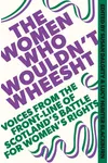 The Women Who Wouldn't Wheesht: Voices from the Front Line of Scotland's Battle for Women's Rights