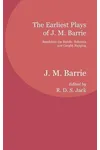 The Earliest Plays of J. M. Barrie