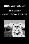 Brown Wolf and Other Jack London Stories