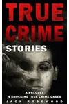 True Crime Stories: A Prequel: 4 Shocking True Crime Cases
