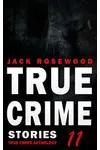 True Crime Stories Volume 11: 12 Shocking True Crime Murder Cases