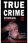 True Crime Stories Volume 12: 12 Shocking True Crime Murder Cases